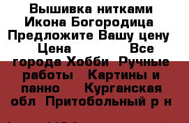 Вышивка нитками Икона Богородица. Предложите Вашу цену! › Цена ­ 12 000 - Все города Хобби. Ручные работы » Картины и панно   . Курганская обл.,Притобольный р-н